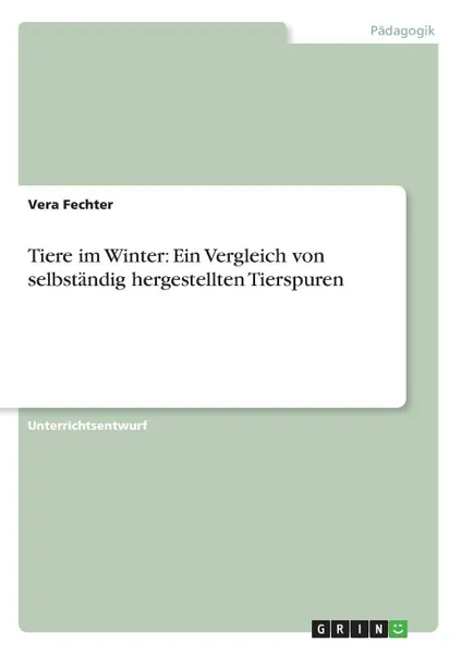 Обложка книги Tiere im Winter. Ein Vergleich von selbstandig hergestellten Tierspuren, Vera Fechter