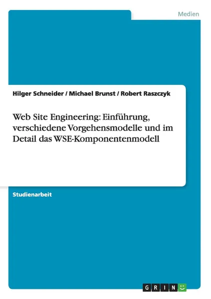 Обложка книги Web Site Engineering. Einfuhrung, verschiedene Vorgehensmodelle und im Detail das WSE-Komponentenmodell, Hilger Schneider, Michael Brunst, Robert Raszczyk