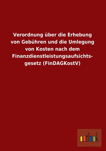 Обложка книги Verordnung Uber Die Erhebung Von Gebuhren Und Die Umlegung Von Kosten Nach Dem Finanzdienstleistungsaufsichts- Gesetz (Findagkostv), Ohne Autor