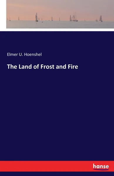 Обложка книги The Land of Frost and Fire, Elmer U. Hoenshel
