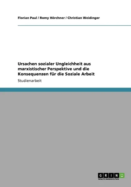 Обложка книги Ursachen sozialer Ungleichheit aus marxistischer Perspektive und die Konsequenzen fur die Soziale Arbeit, Christian Weidinger, Florian Paul, Romy Hörchner