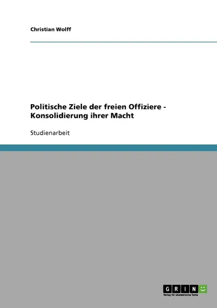 Обложка книги Politische Ziele der freien Offiziere - Konsolidierung ihrer Macht, Christian Wolff