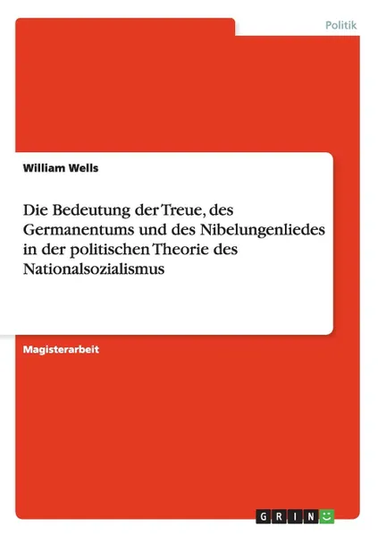 Обложка книги Die Bedeutung der Treue, des Germanentums und des Nibelungenliedes in der politischen Theorie des Nationalsozialismus, William Wells