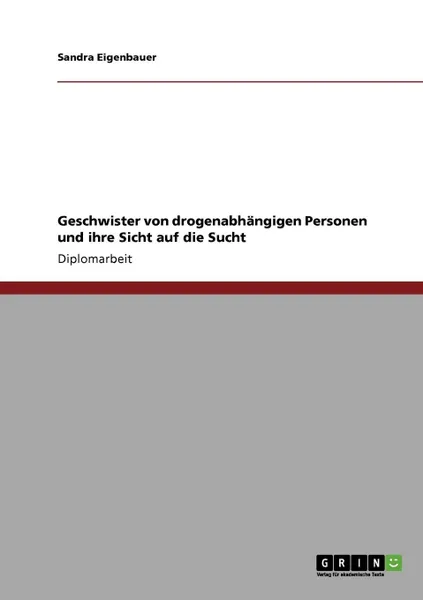 Обложка книги Geschwister von drogenabhangigen Personen und ihre Sicht auf die Sucht, Sandra Eigenbauer