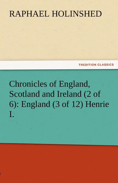 Обложка книги Chronicles of England, Scotland and Ireland (2 of 6). England (3 of 12) Henrie I., Raphael Holinshed