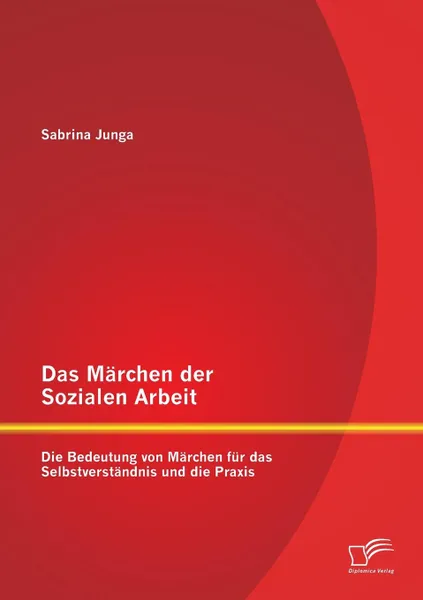 Обложка книги Das Marchen der Sozialen Arbeit. Die Bedeutung von Marchen fur das Selbstverstandnis und die Praxis, Sabrina Junga