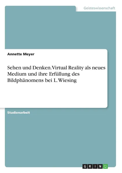 Обложка книги Sehen und Denken. Virtual Reality als neues Medium und ihre Erfullung des Bildphanomens bei L. Wiesing, Annette Meyer