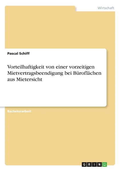 Обложка книги Vorteilhaftigkeit von einer vorzeitigen Mietvertragsbeendigung bei Buroflachen aus Mietersicht, Pascal Schiff