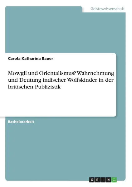 Обложка книги Mowgli und Orientalismus. Wahrnehmung und Deutung indischer Wolfskinder in der britischen Publizistik, Carola Katharina Bauer