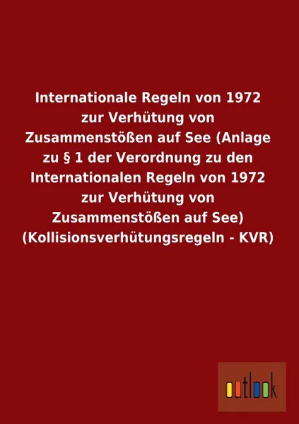 Обложка книги Internationale Regeln von 1972 zur Verhutung von Zusammenstossen auf See (Anlage zu . 1 der Verordnung zu den Internationalen Regeln von 1972 zur Verhutung von Zusammenstossen auf See) (Kollisionsverhutungsregeln - KVR), ohne Autor