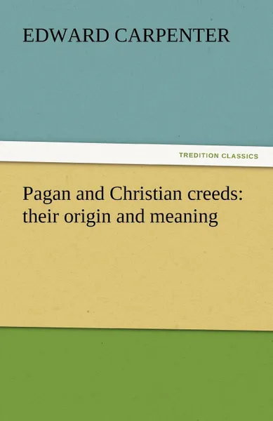 Обложка книги Pagan and Christian creeds. their origin and meaning, Edward Carpenter