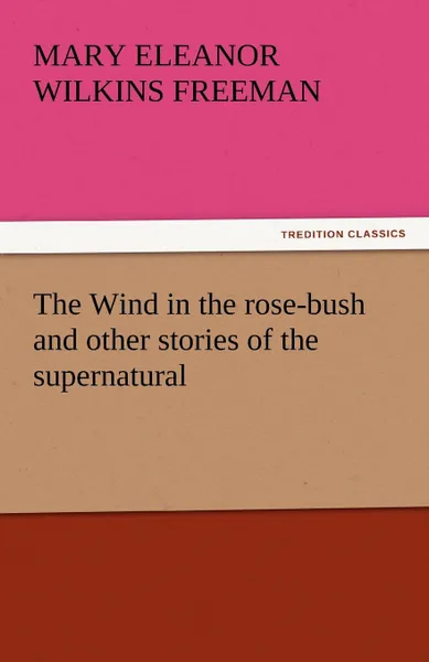 Обложка книги The Wind in the Rose-Bush and Other Stories of the Supernatural, Mary Eleanor Wilkins Freeman