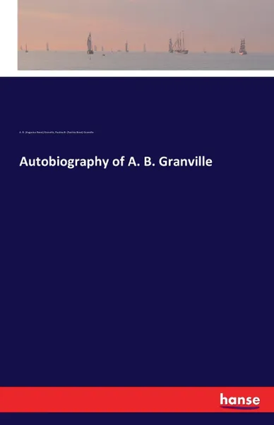 Обложка книги Autobiography of A. B. Granville, A. B. (Augustus Bozzi) Granville, Paulina B. (Paulina Bozzi) Granville