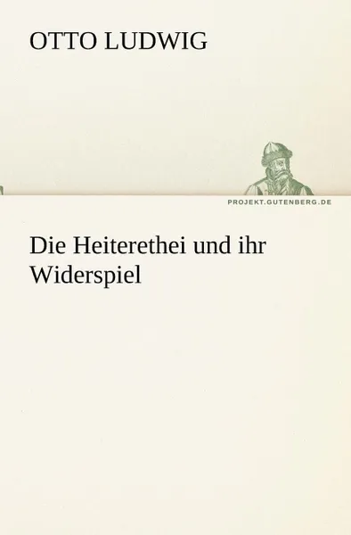 Обложка книги Die Heiterethei Und Ihr Widerspiel, Otto Ludwig