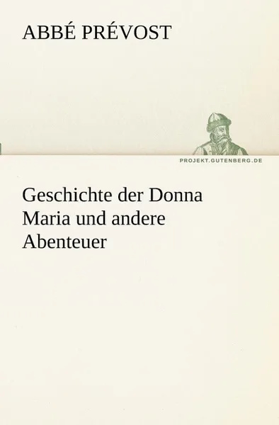 Обложка книги Geschichte Der Donna Maria Und Andere Abenteuer, Abb Pr Vost, Abbe Prevost