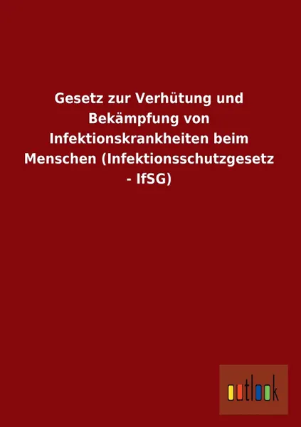 Обложка книги Gesetz Zur Verhutung Und Bekampfung Von Infektionskrankheiten Beim Menschen (Infektionsschutzgesetz - Ifsg), Ohne Autor