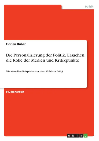 Обложка книги Die Personalisierung der Politik. Ursachen, die Rolle der Medien und Kritikpunkte, Florian Huber