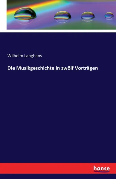 Обложка книги Die Musikgeschichte in zwolf Vortragen, Wilhelm Langhans