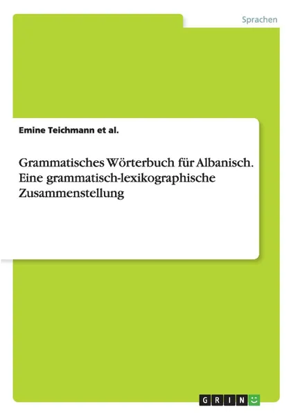 Обложка книги Grammatisches Worterbuch fur Albanisch. Eine grammatisch-lexikographische Zusammenstellung, Emine Teichmann et al.