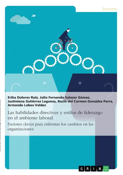 Обложка книги Las habilidades directivas y estilos de liderazgo en el ambiente laboral. Factores claves para enfrentar los cambios en las organizaciones, Julio Fernando Salazar Gómez, Erika Dolores Ruiz, Justiniana Gutiérrez Lagunes