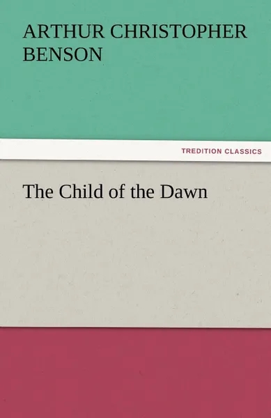 Обложка книги The Child of the Dawn, Arthur Christopher Benson