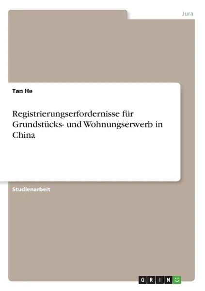 Обложка книги Registrierungserfordernisse fur Grundstucks- und Wohnungserwerb in China, Tan He
