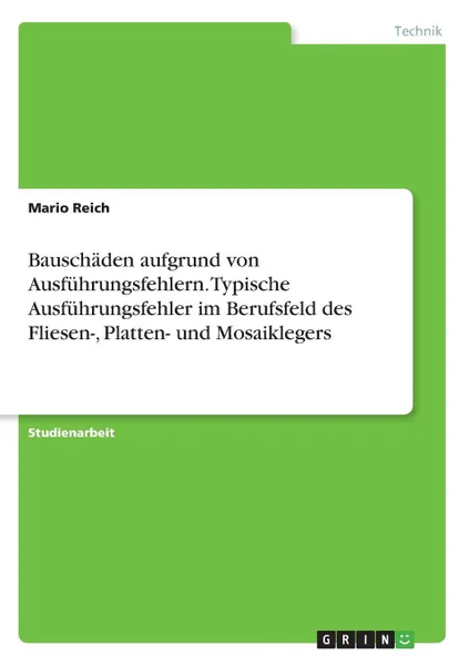 Обложка книги Bauschaden aufgrund von Ausfuhrungsfehlern. Typische Ausfuhrungsfehler im Berufsfeld des Fliesen-, Platten- und Mosaiklegers, Mario Reich