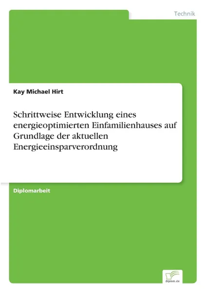 Обложка книги Schrittweise Entwicklung eines energieoptimierten Einfamilienhauses auf Grundlage der aktuellen Energieeinsparverordnung, Kay Michael Hirt