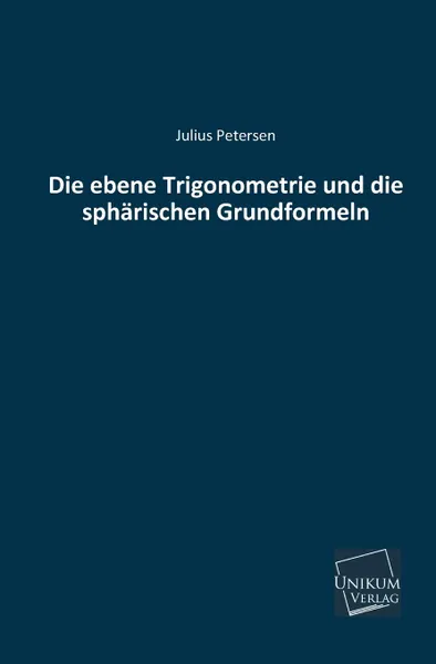 Обложка книги Die Ebene Trigonometrie Und Die Spharischen Grundformeln, Julius Petersen