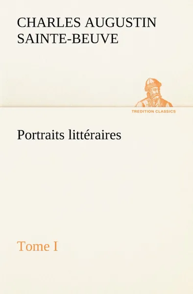 Обложка книги Portraits litteraires, Tome I, Charles Augustin Sainte-Beuve