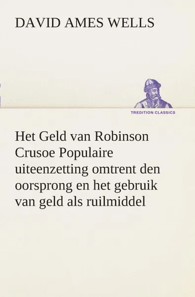 Обложка книги Het Geld van Robinson Crusoe Populaire uiteenzetting omtrent den oorsprong en het gebruik van geld als ruilmiddel, David Ames Wells