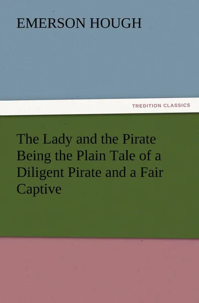 Обложка книги The Lady and the Pirate Being the Plain Tale of a Diligent Pirate and a Fair Captive, Emerson Hough