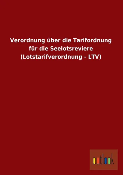 Обложка книги Verordnung Uber Die Tarifordnung Fur Die Seelotsreviere (Lotstarifverordnung - Ltv), Ohne Autor