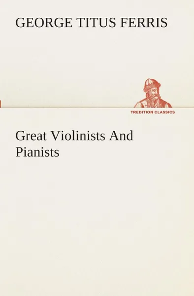 Обложка книги Great Violinists And Pianists, George T. (George Titus) Ferris