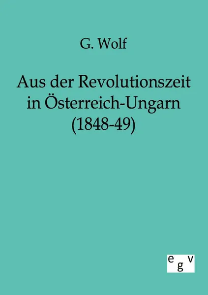 Обложка книги Aus der Revolutionszeit in Osterreich-Ungarn (1848-49), G. Wolf