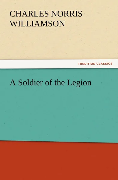 Обложка книги A Soldier of the Legion, C. N. (Charles Norris) Williamson