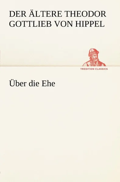 Обложка книги Uber Die Ehe, Der Ltere Theodor Gottlieb Von Hippel