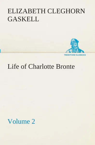 Обложка книги Life of Charlotte Bronte - Volume 2, Elizabeth Cleghorn Gaskell