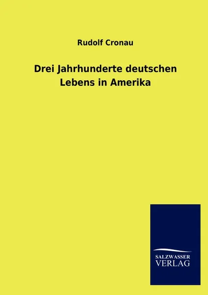 Обложка книги Drei Jahrhunderte deutschen Lebens in Amerika, Rudolf Cronau