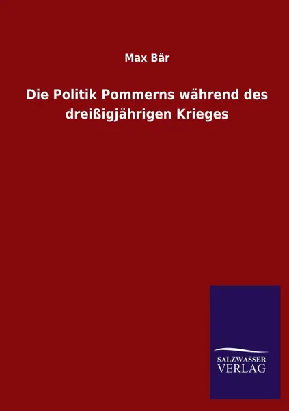 Обложка книги Die Politik Pommerns Wahrend Des Dreissigjahrigen Krieges, Max Bär