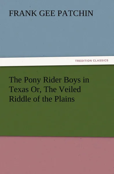 Обложка книги The Pony Rider Boys in Texas Or, the Veiled Riddle of the Plains, Frank Gee Patchin