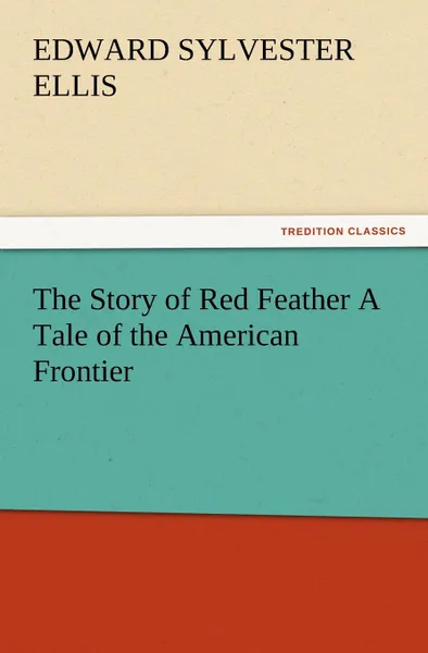 Обложка книги The Story of Red Feather a Tale of the American Frontier, Edward Sylvester Ellis