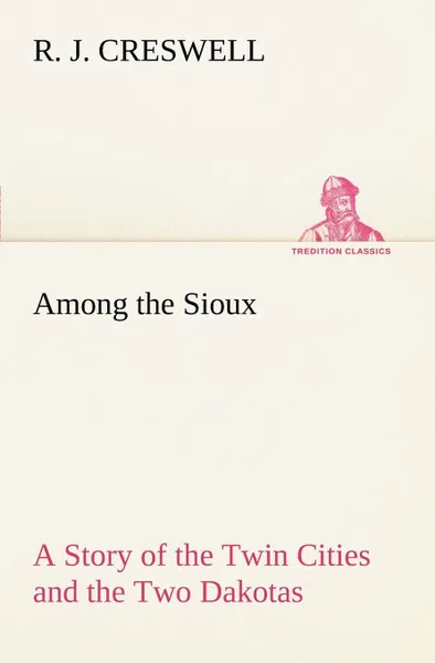 Обложка книги Among the Sioux A Story of the Twin Cities and the Two Dakotas, R. J. Creswell