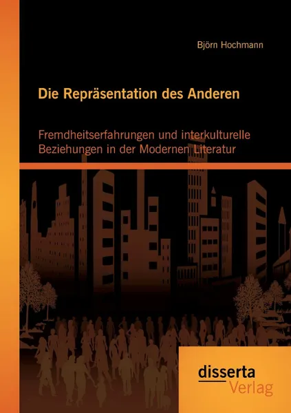 Обложка книги Die Reprasentation des Anderen. Fremdheitserfahrungen und interkulturelle Beziehungen in der Modernen Literatur, Björn Hochmann