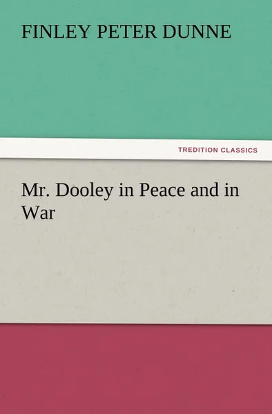 Обложка книги Mr. Dooley in Peace and in War, Finley Peter Dunne