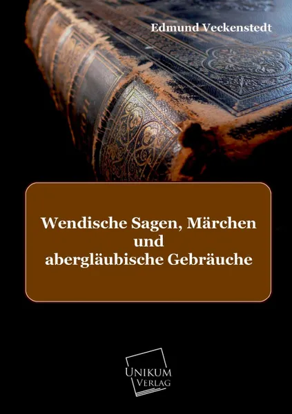 Обложка книги Wendische Sagen, Marchen Und Aberglaubische Gebrauche, Edmund Veckenstedt