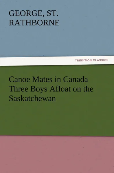 Обложка книги Canoe Mates in Canada Three Boys Afloat on the Saskatchewan, George St Rathborne