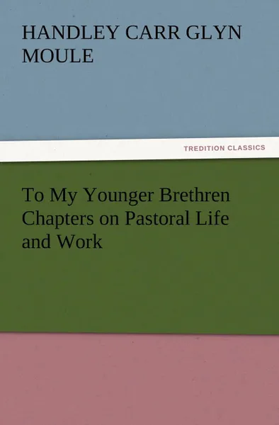 Обложка книги To My Younger Brethren Chapters on Pastoral Life and Work, H. C. G. Moule