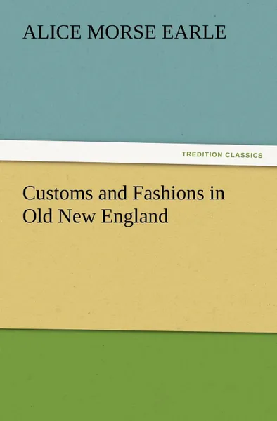 Обложка книги Customs and Fashions in Old New England, Alice Morse Earle