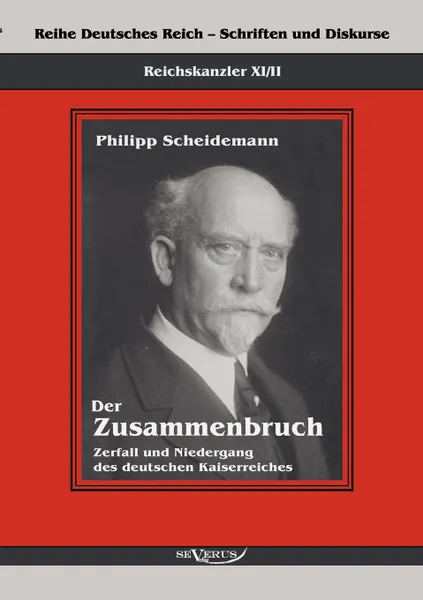 Обложка книги Reichskanzler Philipp Scheidemann - Der Zusammenbruch. Zerfall und Niedergang des deutschen Kaiserreiches, Philipp Scheidemann